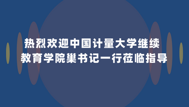 热烈欢迎中国计量大学继续教育学院巢书记一行莅临指导